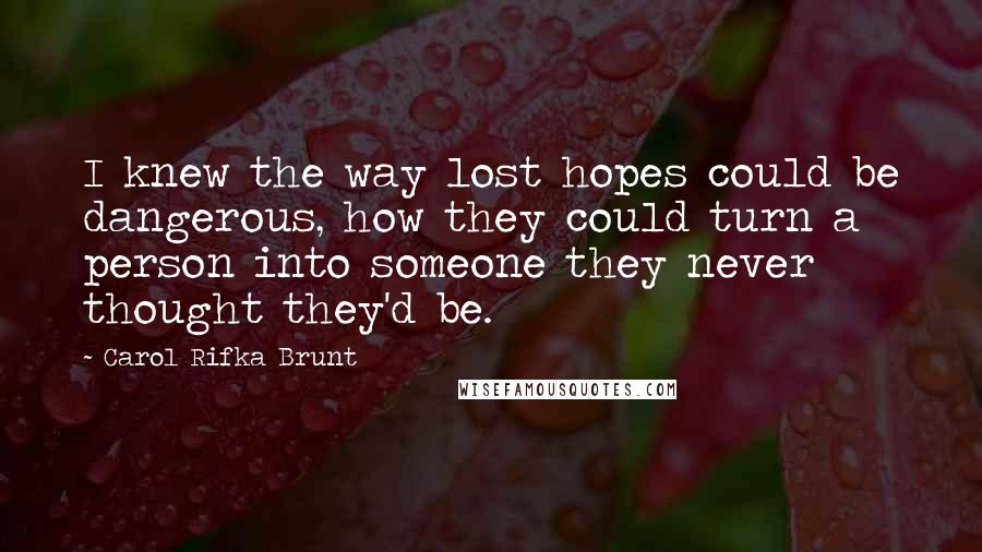 Carol Rifka Brunt Quotes: I knew the way lost hopes could be dangerous, how they could turn a person into someone they never thought they'd be.