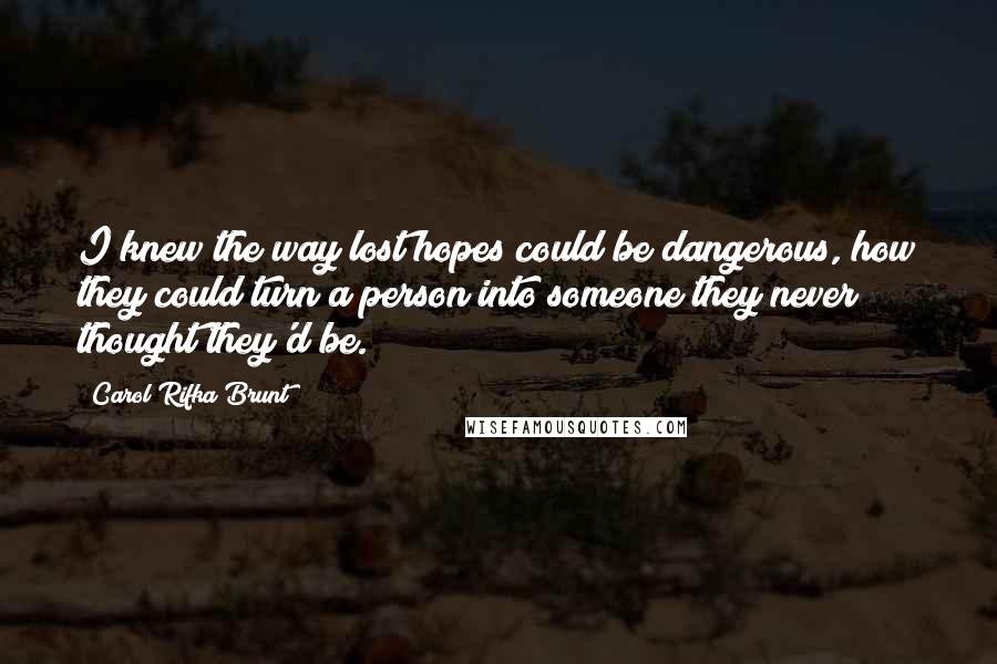 Carol Rifka Brunt Quotes: I knew the way lost hopes could be dangerous, how they could turn a person into someone they never thought they'd be.