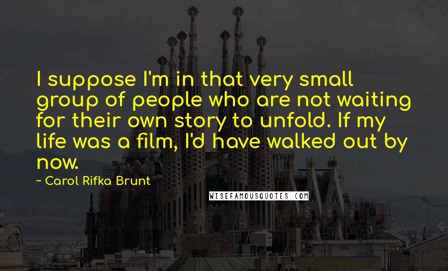 Carol Rifka Brunt Quotes: I suppose I'm in that very small group of people who are not waiting for their own story to unfold. If my life was a film, I'd have walked out by now.