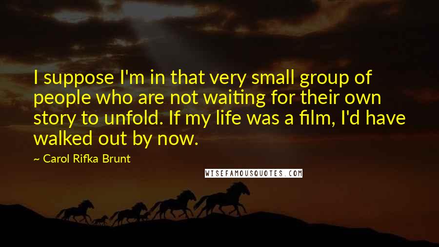 Carol Rifka Brunt Quotes: I suppose I'm in that very small group of people who are not waiting for their own story to unfold. If my life was a film, I'd have walked out by now.