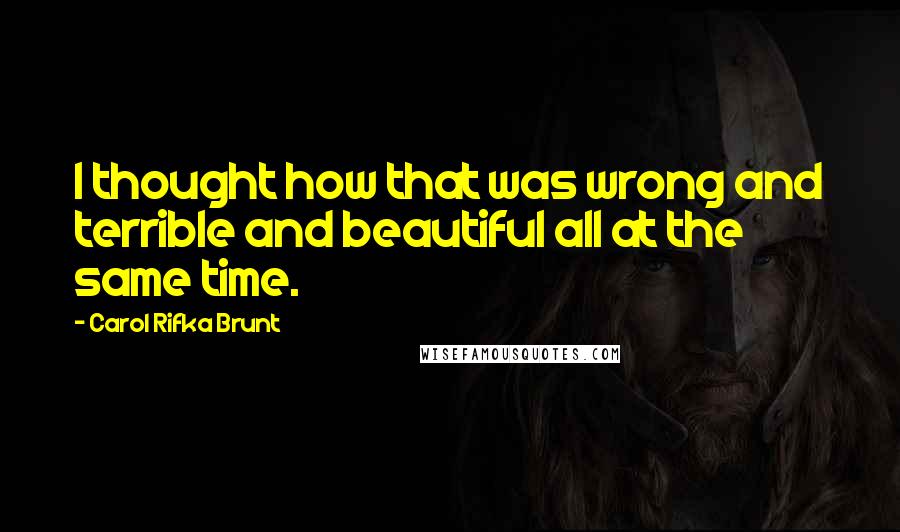 Carol Rifka Brunt Quotes: I thought how that was wrong and terrible and beautiful all at the same time.