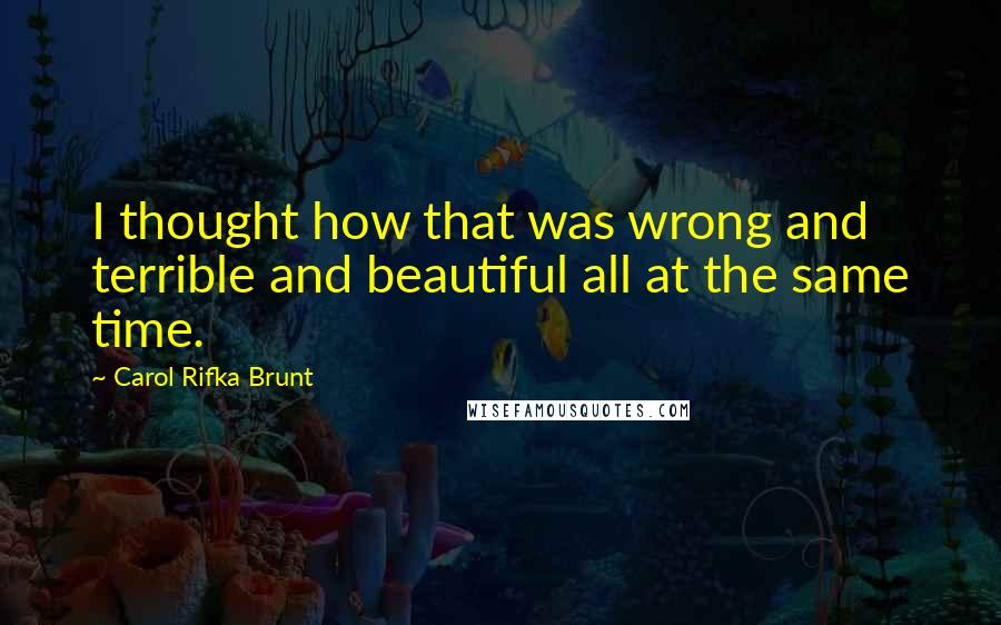 Carol Rifka Brunt Quotes: I thought how that was wrong and terrible and beautiful all at the same time.