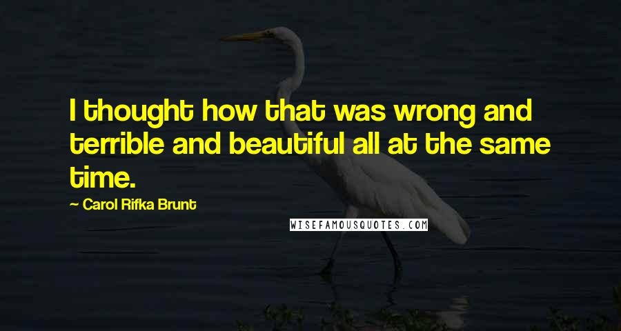 Carol Rifka Brunt Quotes: I thought how that was wrong and terrible and beautiful all at the same time.
