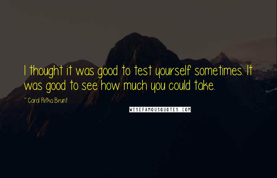 Carol Rifka Brunt Quotes: I thought it was good to test yourself sometimes. It was good to see how much you could take.