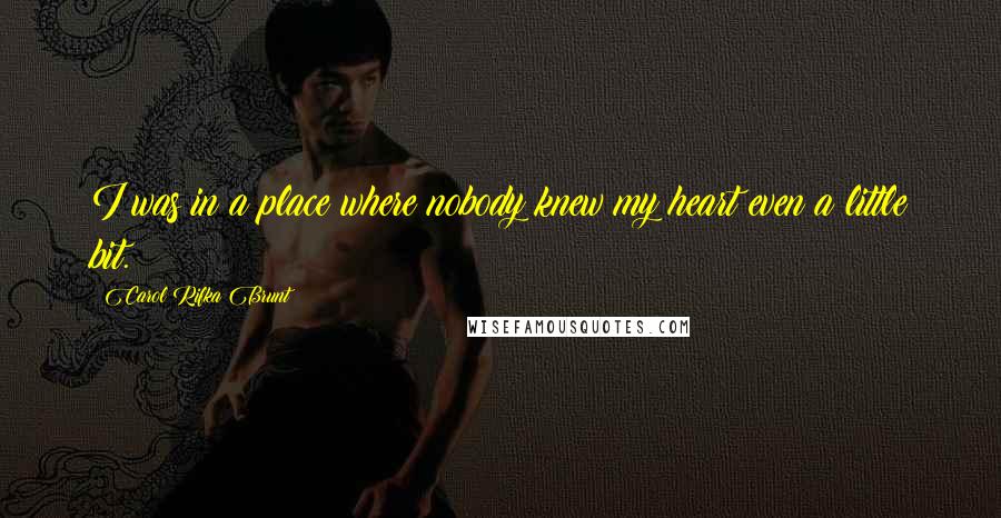 Carol Rifka Brunt Quotes: I was in a place where nobody knew my heart even a little bit.