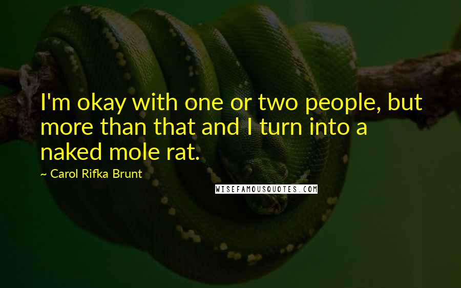 Carol Rifka Brunt Quotes: I'm okay with one or two people, but more than that and I turn into a naked mole rat.