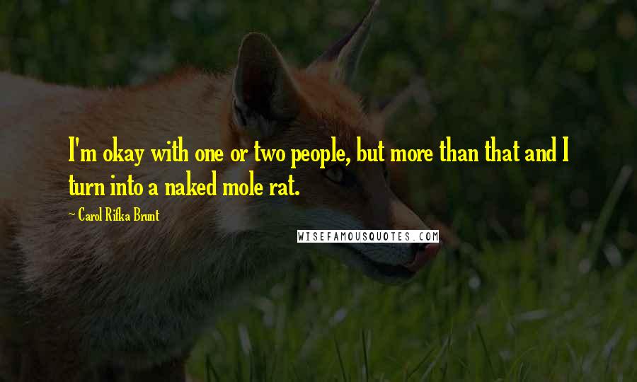 Carol Rifka Brunt Quotes: I'm okay with one or two people, but more than that and I turn into a naked mole rat.