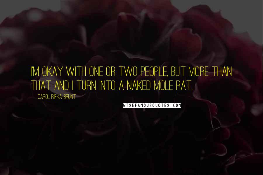 Carol Rifka Brunt Quotes: I'm okay with one or two people, but more than that and I turn into a naked mole rat.
