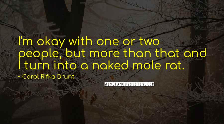 Carol Rifka Brunt Quotes: I'm okay with one or two people, but more than that and I turn into a naked mole rat.