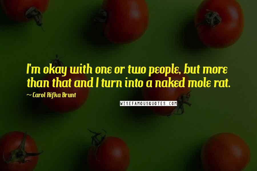 Carol Rifka Brunt Quotes: I'm okay with one or two people, but more than that and I turn into a naked mole rat.