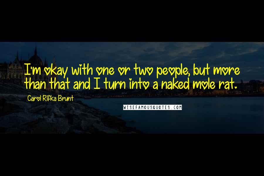 Carol Rifka Brunt Quotes: I'm okay with one or two people, but more than that and I turn into a naked mole rat.