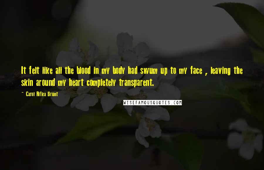 Carol Rifka Brunt Quotes: It felt like all the blood in my body had swum up to my face , leaving the skin around my heart completely transparent.