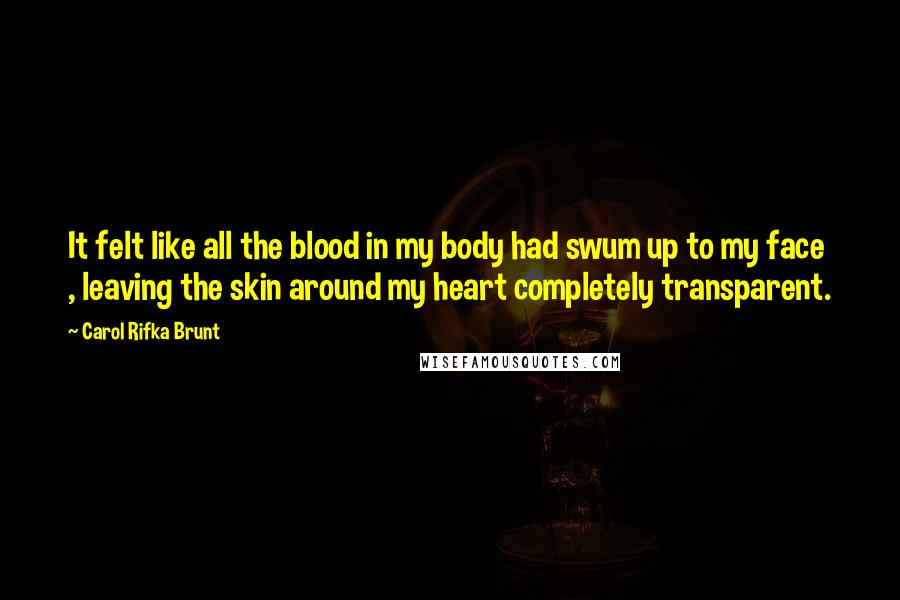 Carol Rifka Brunt Quotes: It felt like all the blood in my body had swum up to my face , leaving the skin around my heart completely transparent.
