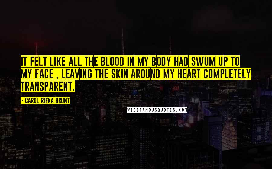 Carol Rifka Brunt Quotes: It felt like all the blood in my body had swum up to my face , leaving the skin around my heart completely transparent.