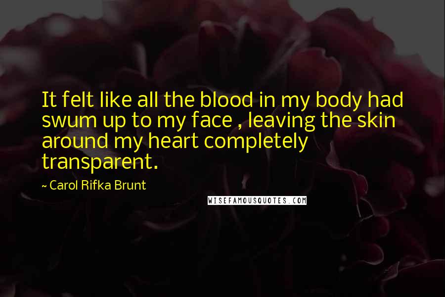 Carol Rifka Brunt Quotes: It felt like all the blood in my body had swum up to my face , leaving the skin around my heart completely transparent.