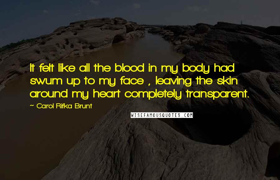 Carol Rifka Brunt Quotes: It felt like all the blood in my body had swum up to my face , leaving the skin around my heart completely transparent.