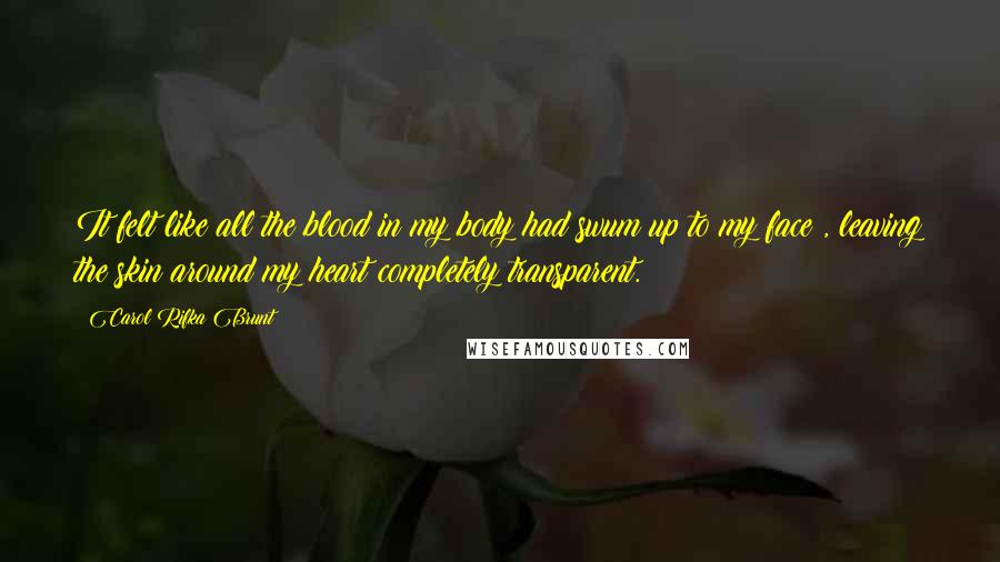 Carol Rifka Brunt Quotes: It felt like all the blood in my body had swum up to my face , leaving the skin around my heart completely transparent.
