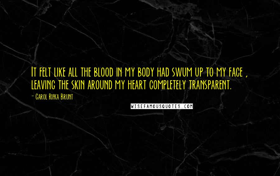 Carol Rifka Brunt Quotes: It felt like all the blood in my body had swum up to my face , leaving the skin around my heart completely transparent.