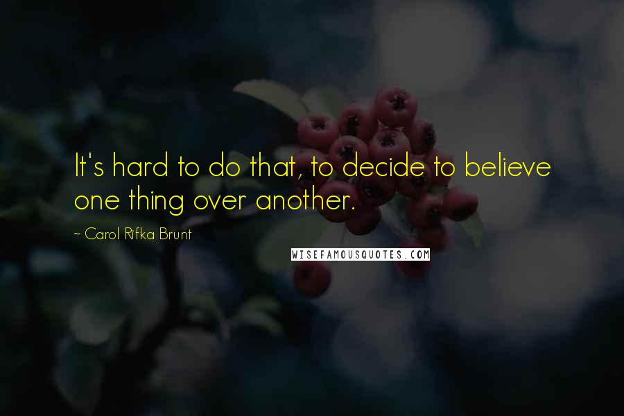 Carol Rifka Brunt Quotes: It's hard to do that, to decide to believe one thing over another.