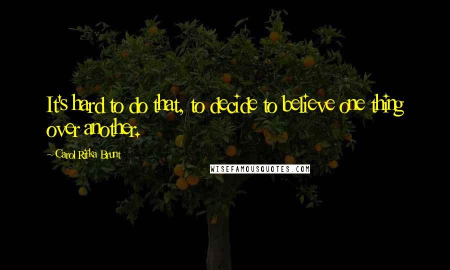 Carol Rifka Brunt Quotes: It's hard to do that, to decide to believe one thing over another.