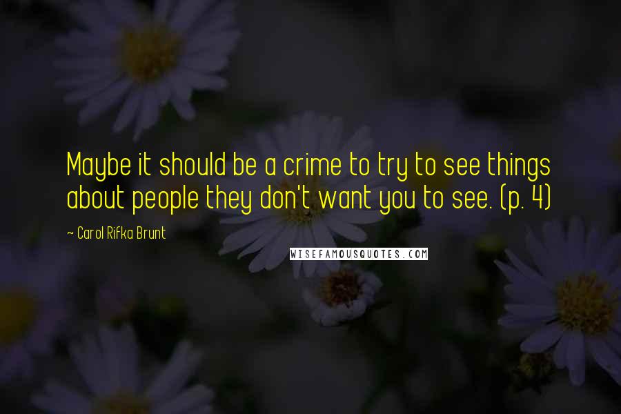 Carol Rifka Brunt Quotes: Maybe it should be a crime to try to see things about people they don't want you to see. (p. 4)