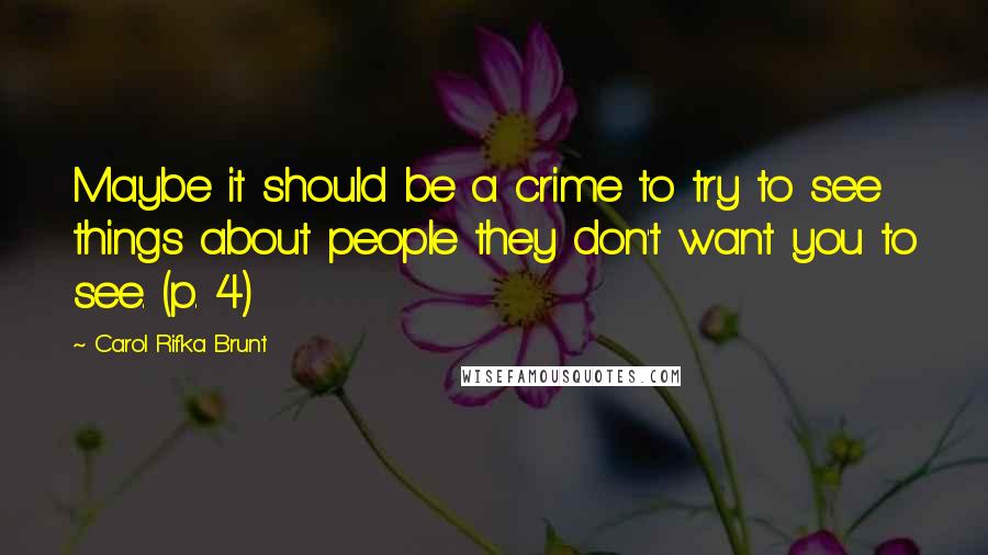 Carol Rifka Brunt Quotes: Maybe it should be a crime to try to see things about people they don't want you to see. (p. 4)