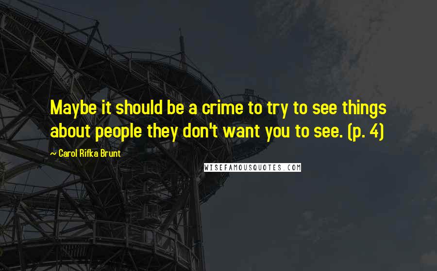 Carol Rifka Brunt Quotes: Maybe it should be a crime to try to see things about people they don't want you to see. (p. 4)