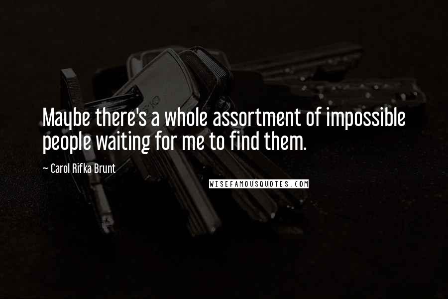 Carol Rifka Brunt Quotes: Maybe there's a whole assortment of impossible people waiting for me to find them.