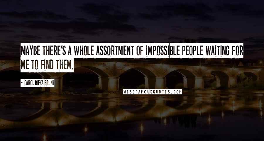 Carol Rifka Brunt Quotes: Maybe there's a whole assortment of impossible people waiting for me to find them.