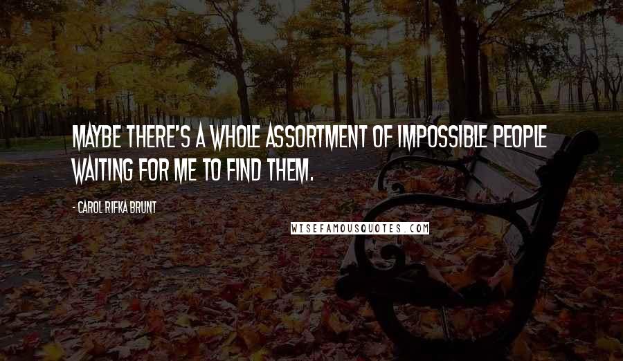Carol Rifka Brunt Quotes: Maybe there's a whole assortment of impossible people waiting for me to find them.