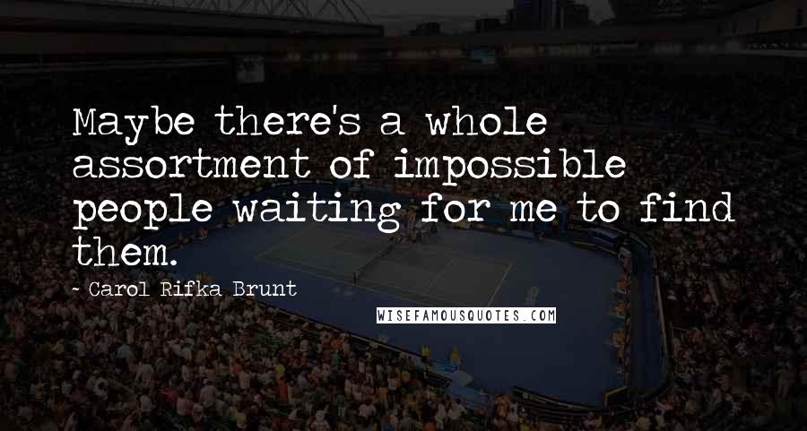 Carol Rifka Brunt Quotes: Maybe there's a whole assortment of impossible people waiting for me to find them.