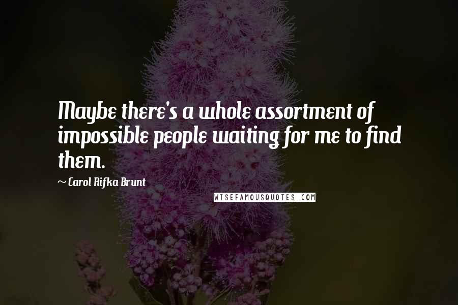 Carol Rifka Brunt Quotes: Maybe there's a whole assortment of impossible people waiting for me to find them.