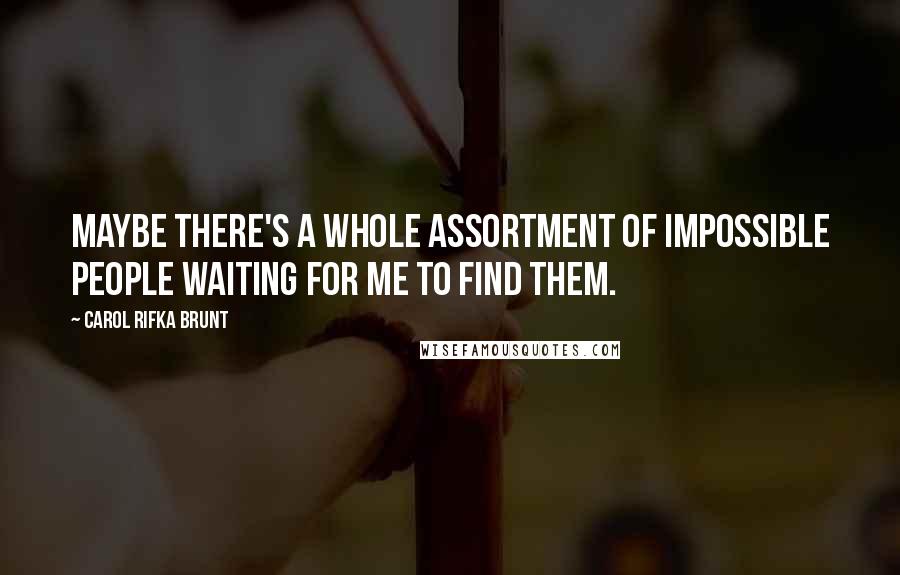 Carol Rifka Brunt Quotes: Maybe there's a whole assortment of impossible people waiting for me to find them.