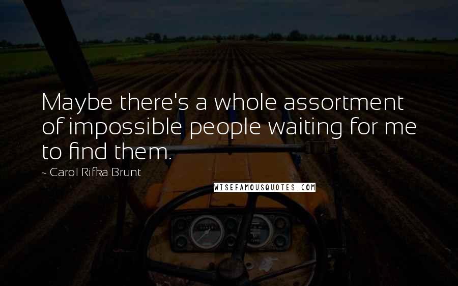 Carol Rifka Brunt Quotes: Maybe there's a whole assortment of impossible people waiting for me to find them.