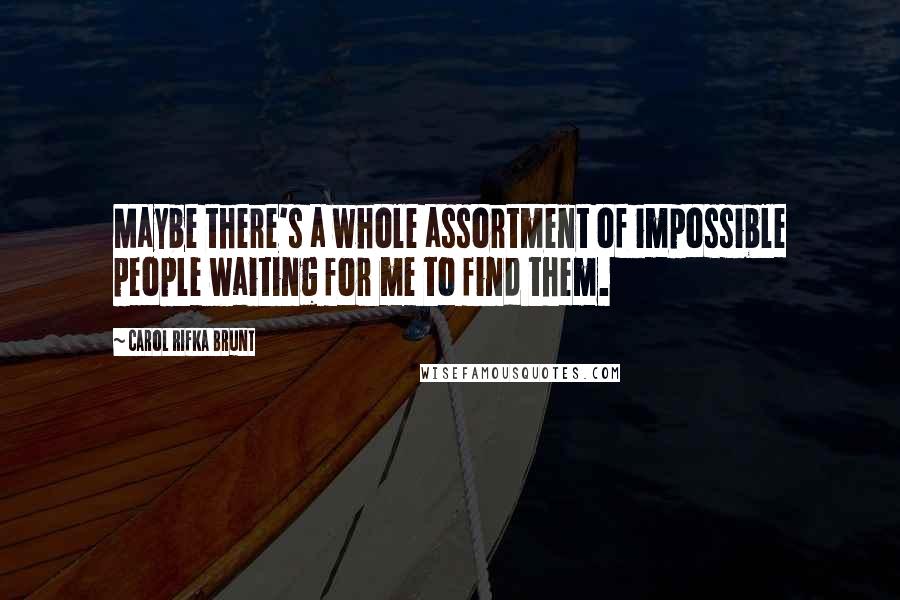 Carol Rifka Brunt Quotes: Maybe there's a whole assortment of impossible people waiting for me to find them.