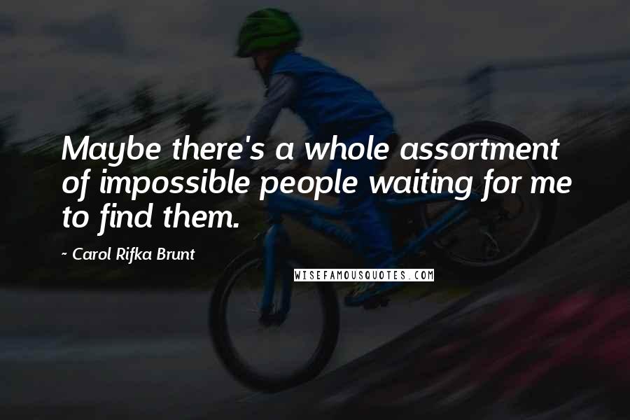 Carol Rifka Brunt Quotes: Maybe there's a whole assortment of impossible people waiting for me to find them.