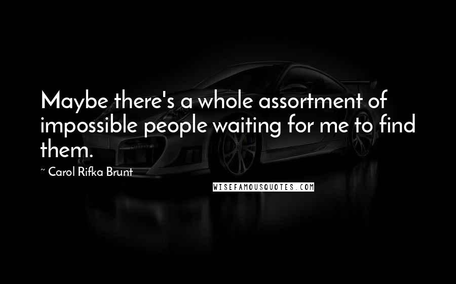 Carol Rifka Brunt Quotes: Maybe there's a whole assortment of impossible people waiting for me to find them.