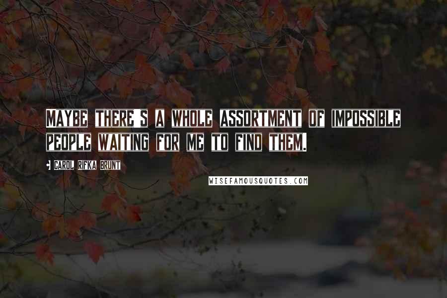 Carol Rifka Brunt Quotes: Maybe there's a whole assortment of impossible people waiting for me to find them.