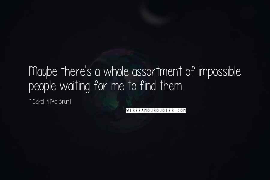 Carol Rifka Brunt Quotes: Maybe there's a whole assortment of impossible people waiting for me to find them.