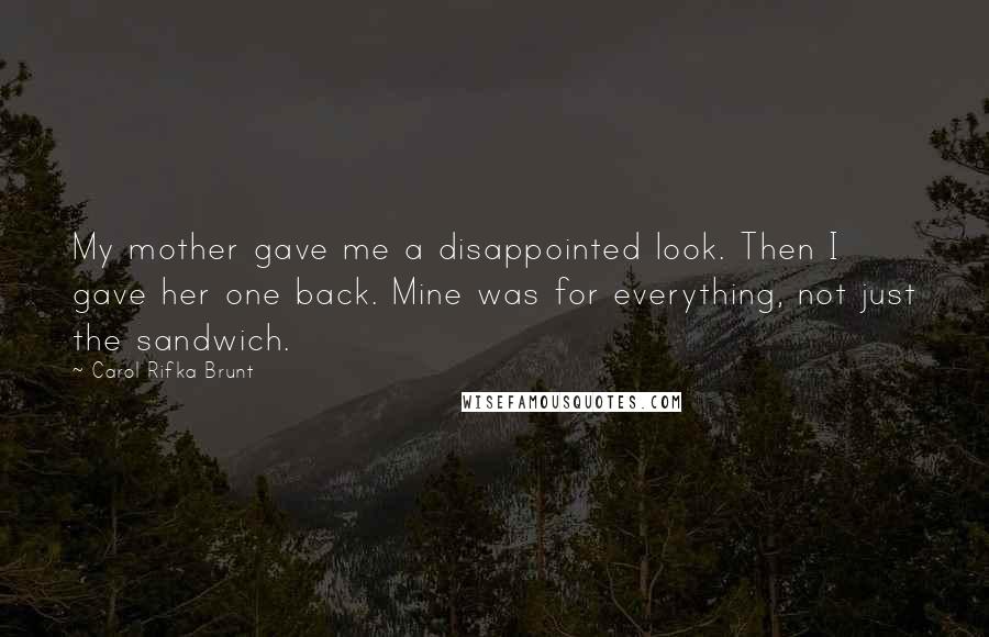 Carol Rifka Brunt Quotes: My mother gave me a disappointed look. Then I gave her one back. Mine was for everything, not just the sandwich.