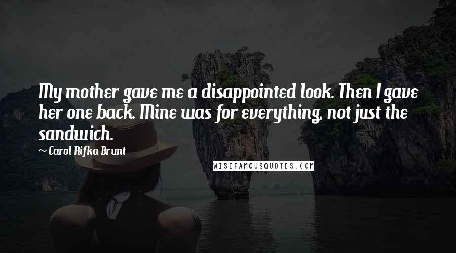 Carol Rifka Brunt Quotes: My mother gave me a disappointed look. Then I gave her one back. Mine was for everything, not just the sandwich.