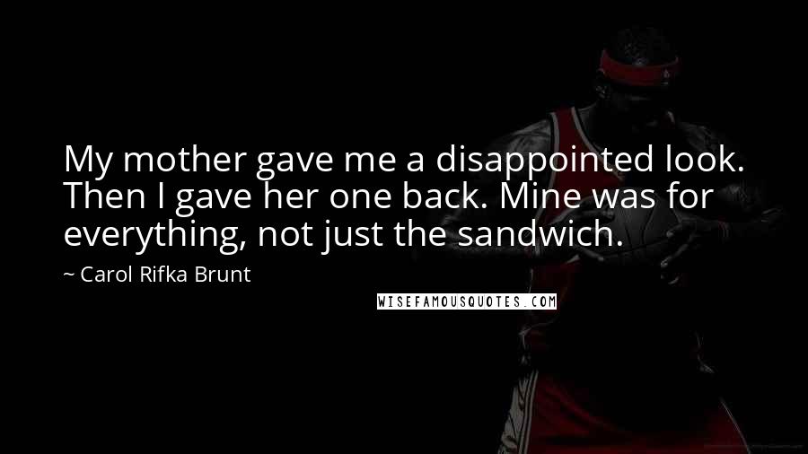 Carol Rifka Brunt Quotes: My mother gave me a disappointed look. Then I gave her one back. Mine was for everything, not just the sandwich.