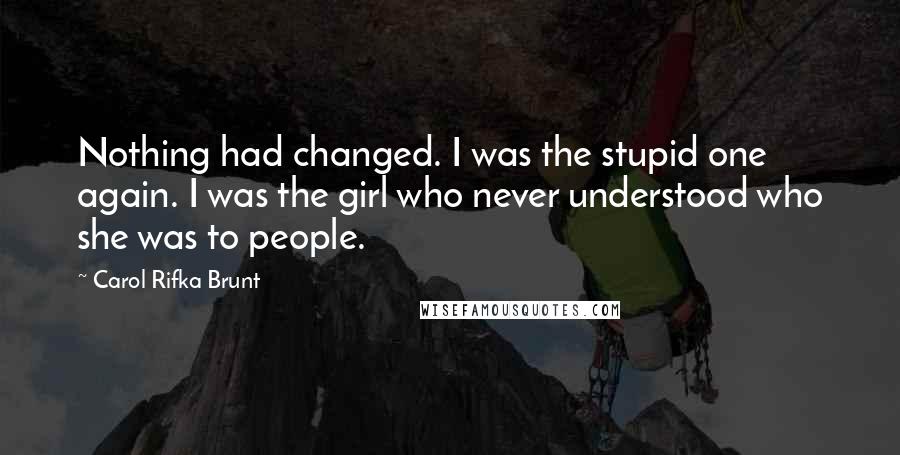 Carol Rifka Brunt Quotes: Nothing had changed. I was the stupid one again. I was the girl who never understood who she was to people.