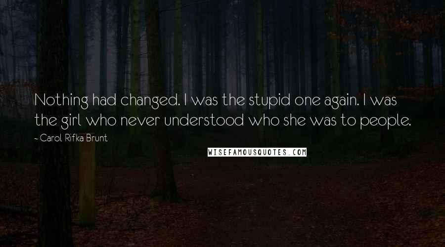 Carol Rifka Brunt Quotes: Nothing had changed. I was the stupid one again. I was the girl who never understood who she was to people.