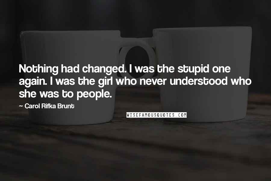 Carol Rifka Brunt Quotes: Nothing had changed. I was the stupid one again. I was the girl who never understood who she was to people.