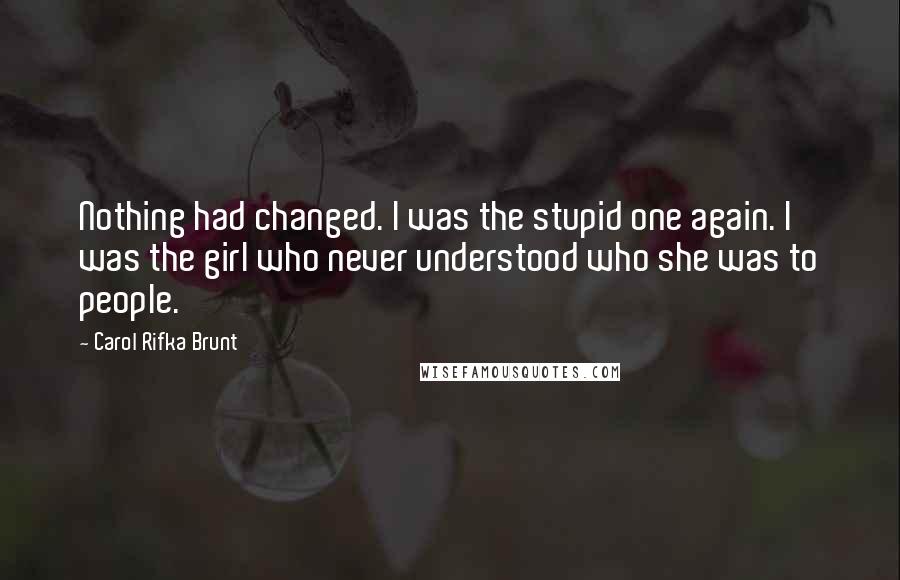 Carol Rifka Brunt Quotes: Nothing had changed. I was the stupid one again. I was the girl who never understood who she was to people.