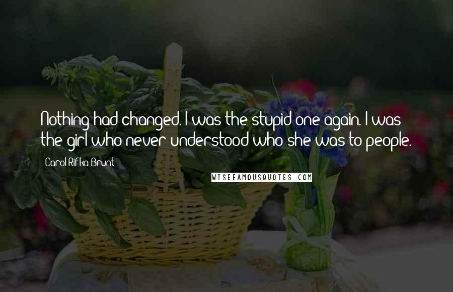 Carol Rifka Brunt Quotes: Nothing had changed. I was the stupid one again. I was the girl who never understood who she was to people.