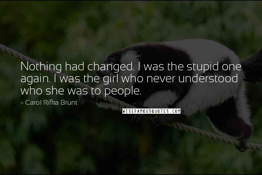 Carol Rifka Brunt Quotes: Nothing had changed. I was the stupid one again. I was the girl who never understood who she was to people.