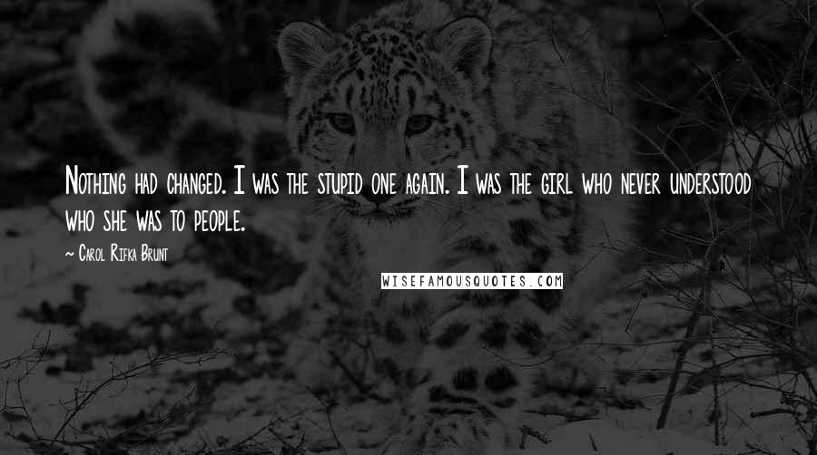 Carol Rifka Brunt Quotes: Nothing had changed. I was the stupid one again. I was the girl who never understood who she was to people.