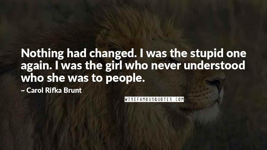Carol Rifka Brunt Quotes: Nothing had changed. I was the stupid one again. I was the girl who never understood who she was to people.